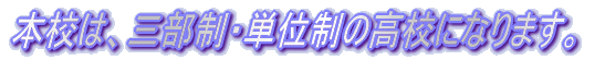 本校は、三部制・単位制・普通科の高校になります。